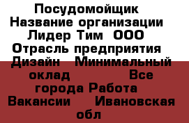 Посудомойщик › Название организации ­ Лидер Тим, ООО › Отрасль предприятия ­ Дизайн › Минимальный оклад ­ 17 000 - Все города Работа » Вакансии   . Ивановская обл.